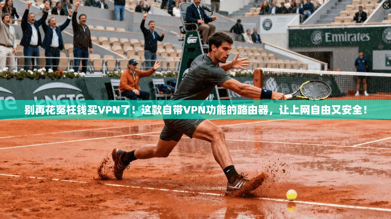 别再花冤枉钱买VPN了!这款自带VPN功能的路由器,让上网自由又安全!