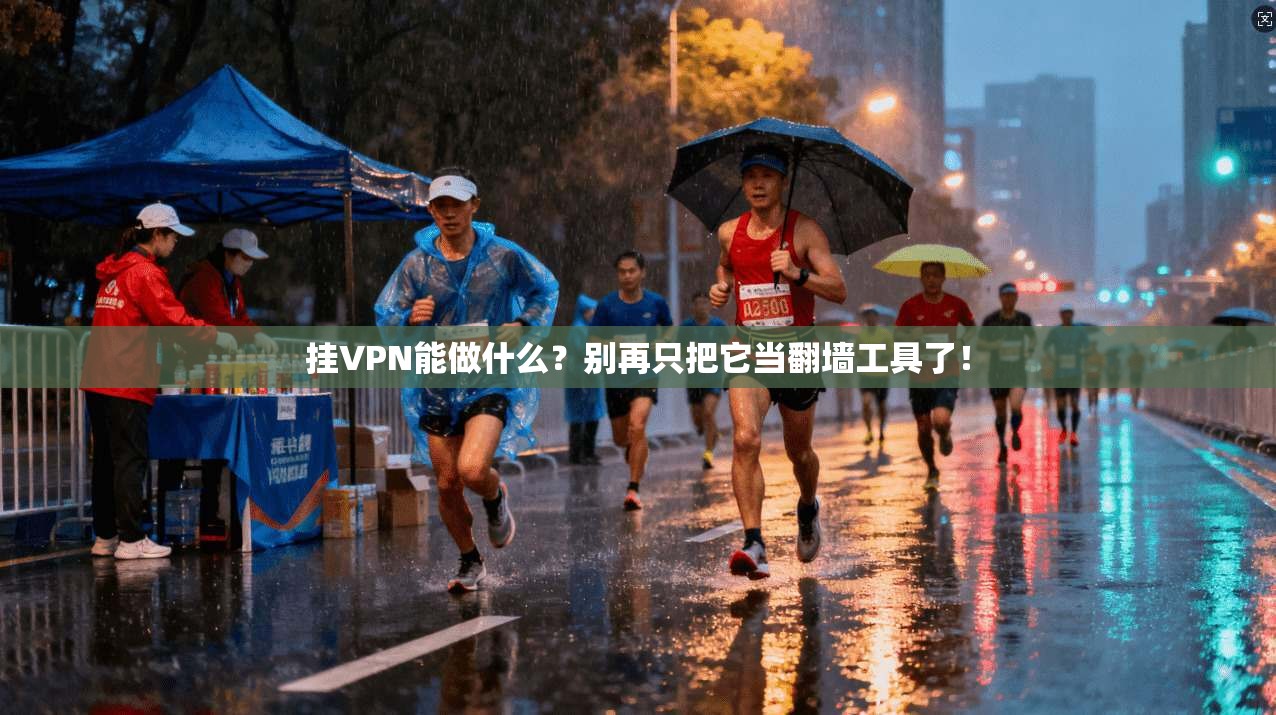 挂VPN能做什么?别再只把它当翻墙工具了!