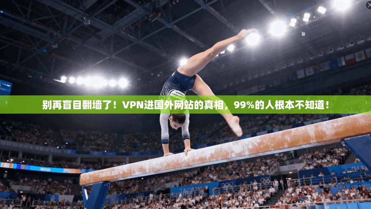 别再盲目翻墙了！VPN进国外网站的真相，99%的人根本不知道！