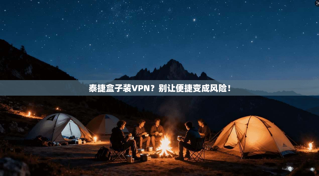 泰捷盒子装VPN？别让便捷变成风险！