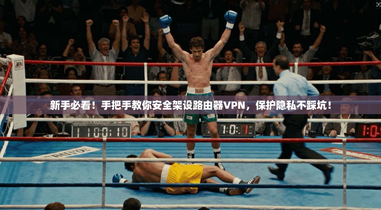 新手必看!手把手教你安全架设路由器VPN,保护隐私不踩坑!