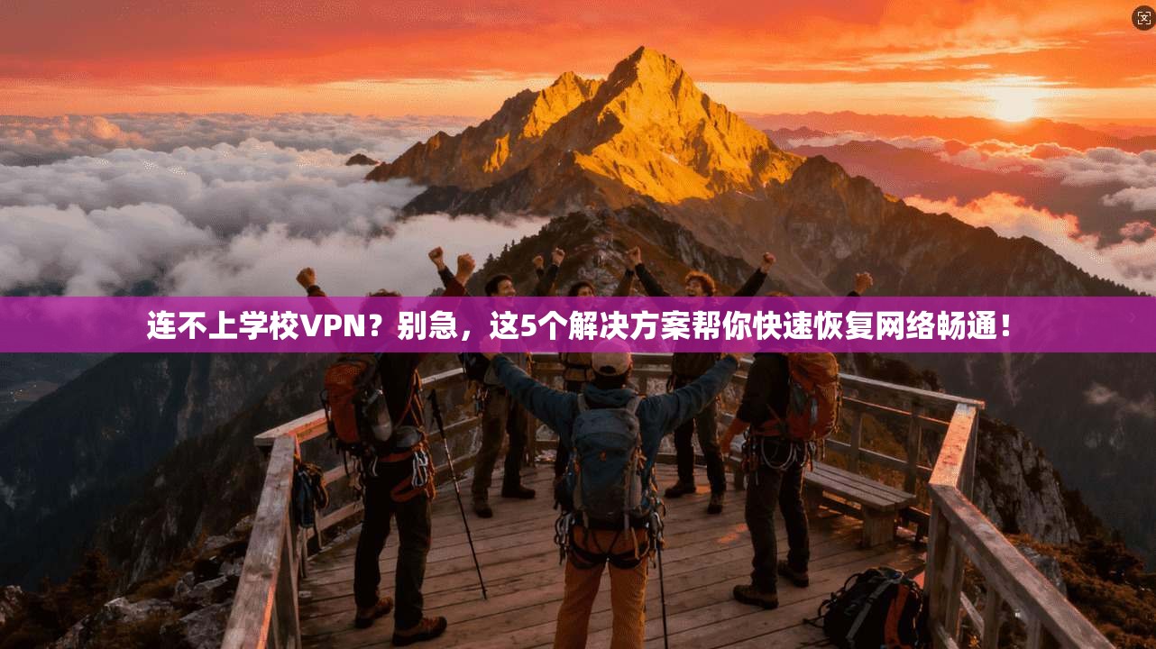 连不上学校VPN?别急,这5个解决方案帮你快速恢复网络畅通!