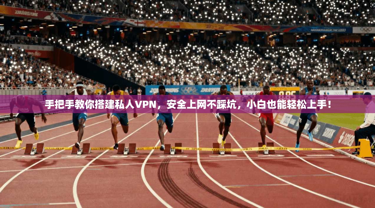 手把手教你搭建私人VPN，安全上网不踩坑，小白也能轻松上手！