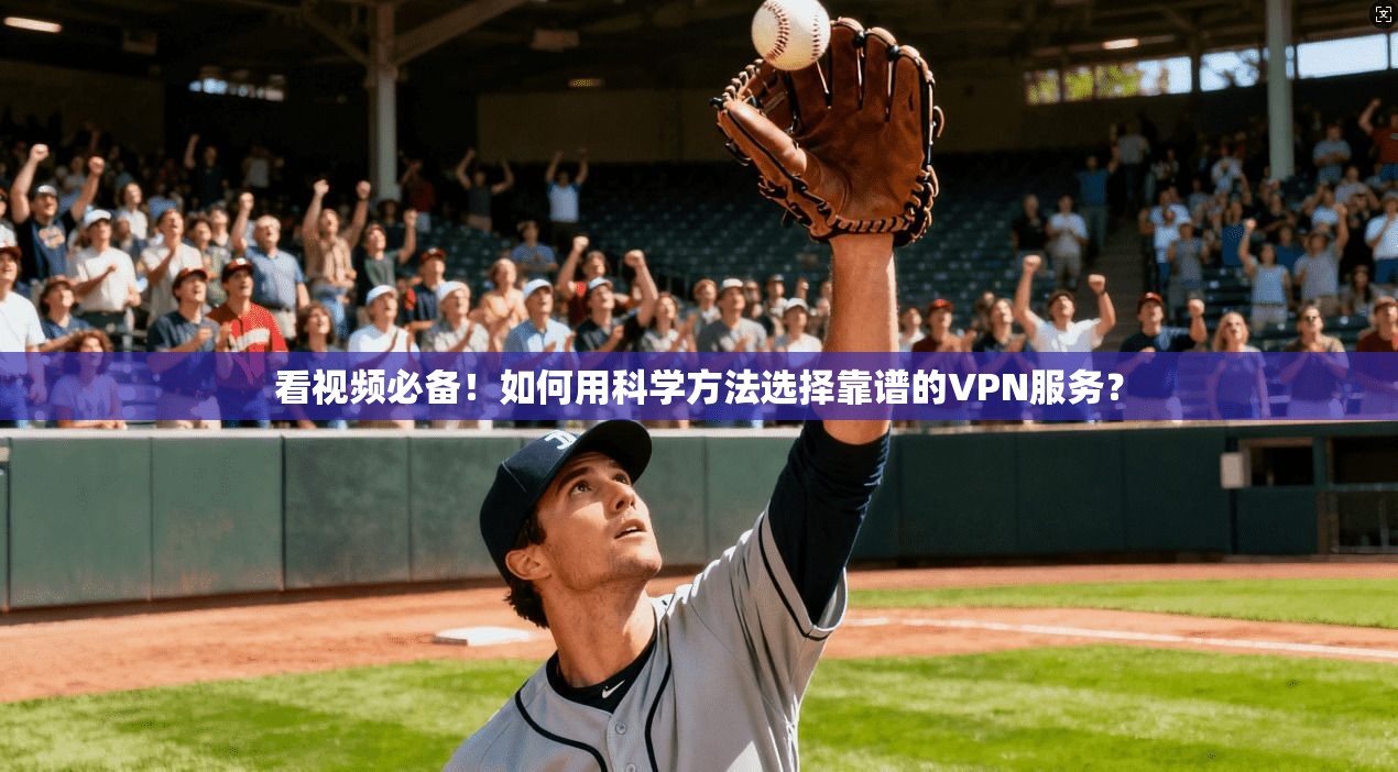看视频必备！如何用科学方法选择靠谱的VPN服务？