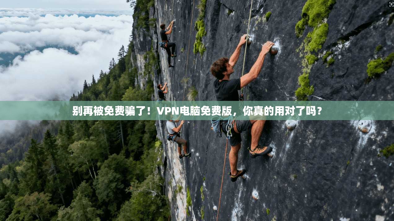 别再被免费骗了！VPN电脑免费版，你真的用对了吗？