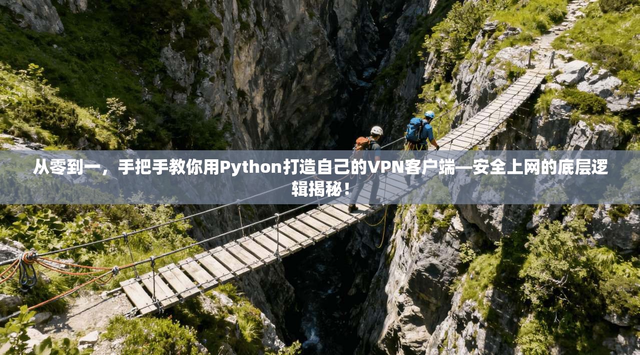 从零到一,手把手教你用Python打造自己的VPN客户端—安全上网的底层逻辑揭秘!