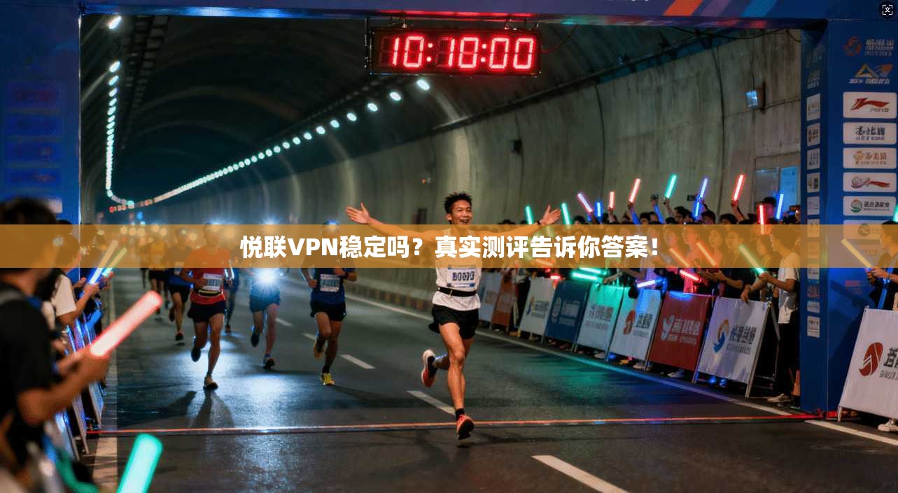 悦联VPN稳定吗？真实测评告诉你答案！