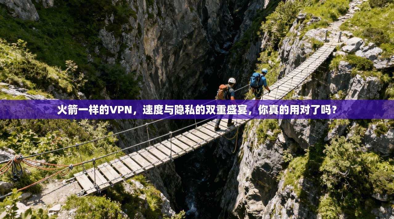 火箭一样的VPN,速度与隐私的双重盛宴,你真的用对了吗?