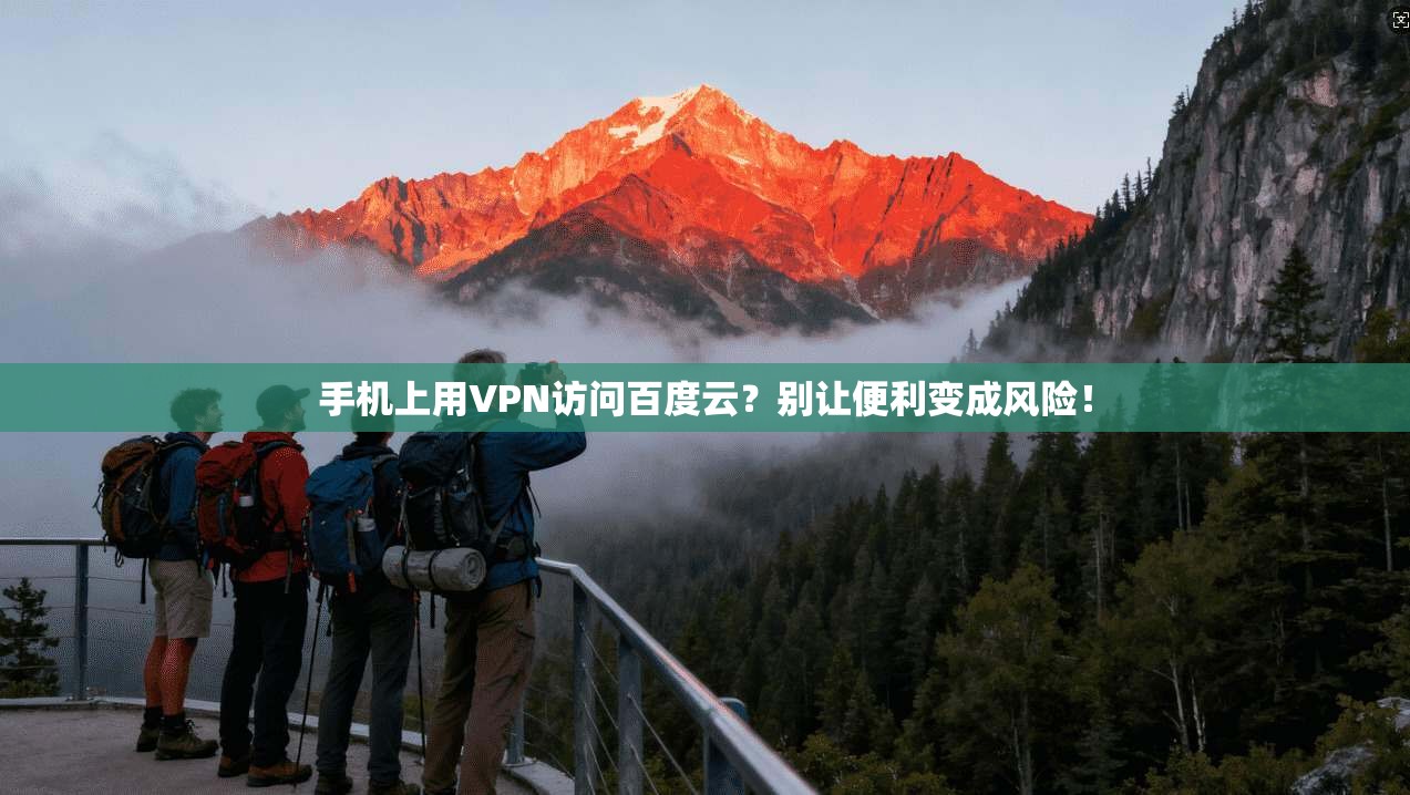 手机上用VPN访问百度云?别让便利变成风险!