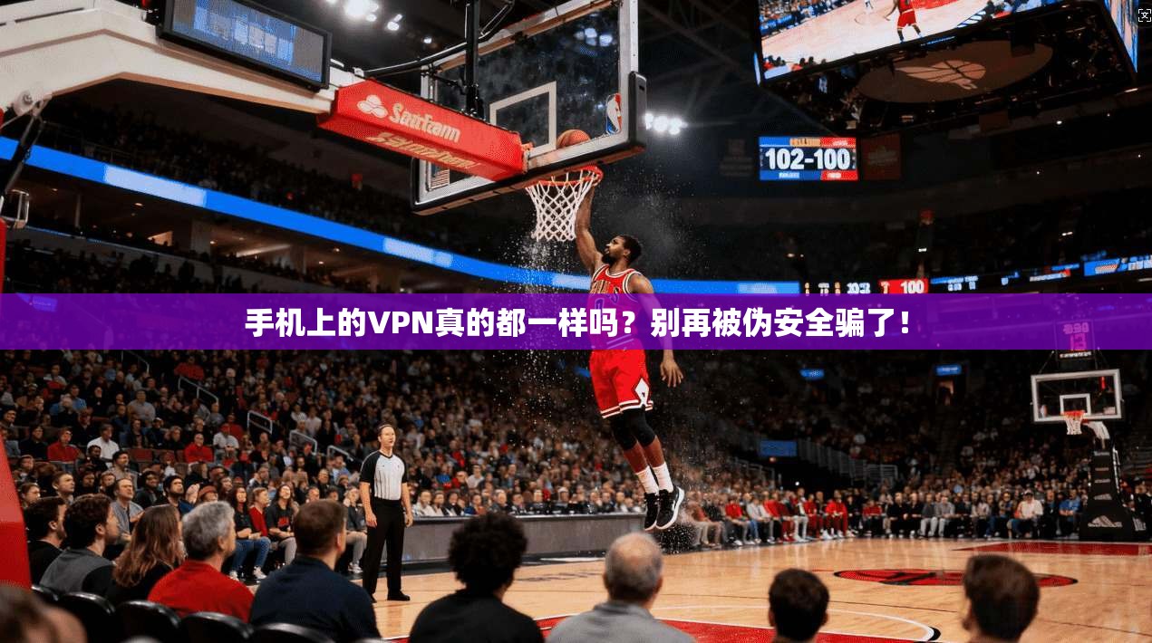 手机上的VPN真的都一样吗？别再被伪安全骗了！