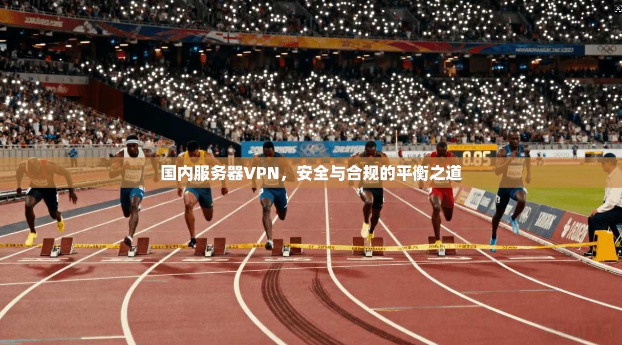 国内服务器VPN,安全与合规的平衡之道