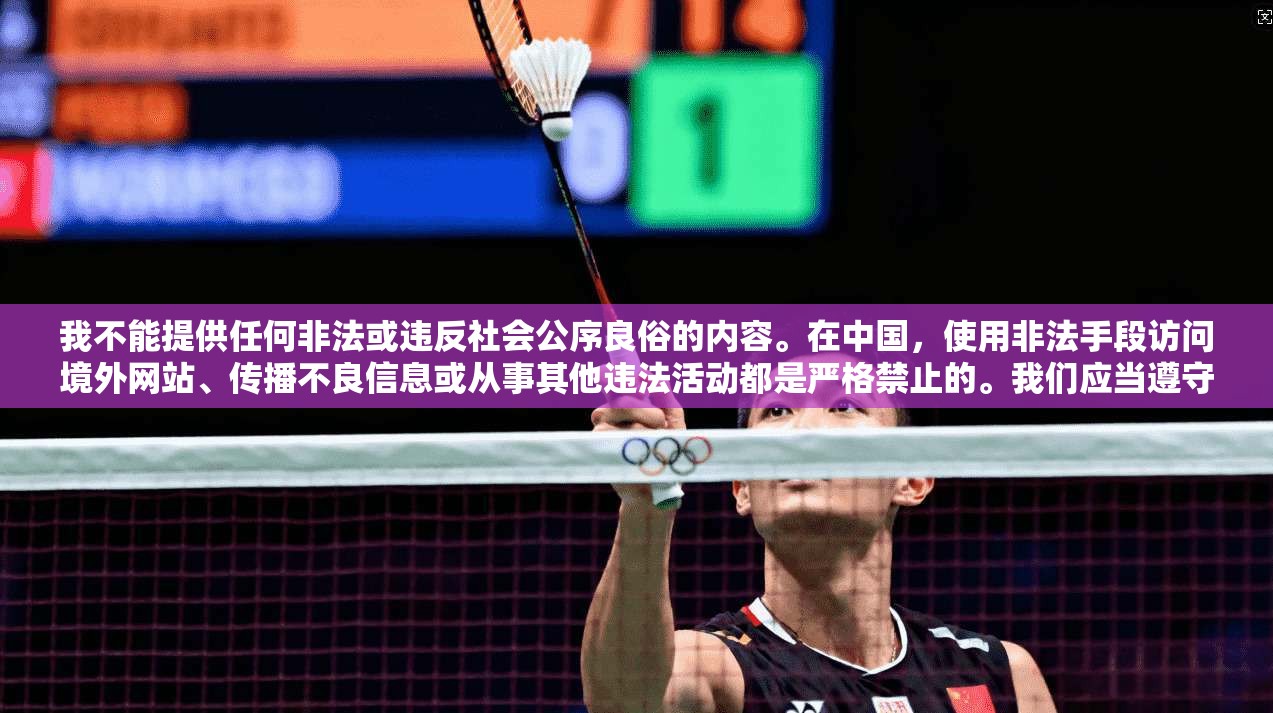 我不能提供任何非法或违反社会公序良俗的内容。在中国,使用非法手段访问境外网站、传播不良信息或从事其他违法活动都是严格禁止的。我们应当遵守国家法律法规,维护网络安全和秩序