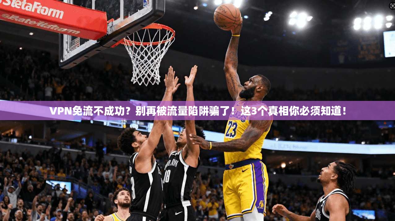 VPN免流不成功？别再被流量陷阱骗了！这3个真相你必须知道！