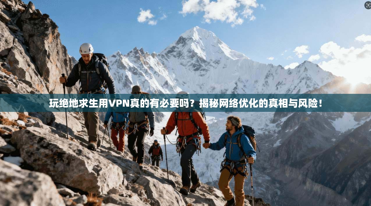 玩绝地求生用VPN真的有必要吗？揭秘网络优化的真相与风险！
