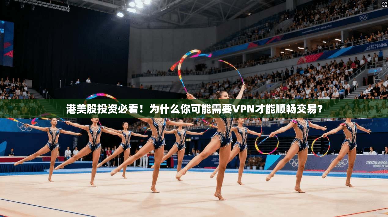 港美股投资必看!为什么你可能需要VPN才能顺畅交易?