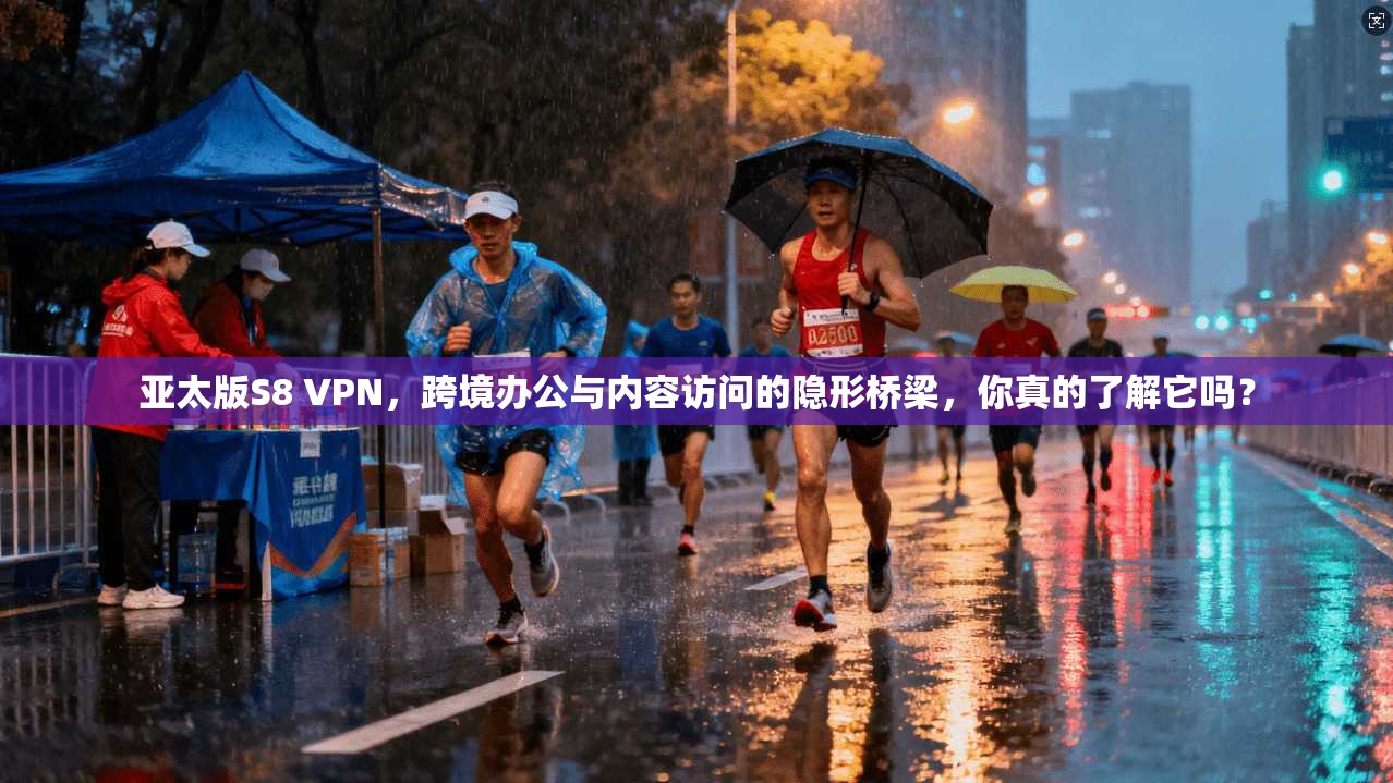 亚太版S8 VPN，跨境办公与内容访问的隐形桥梁，你真的了解它吗？