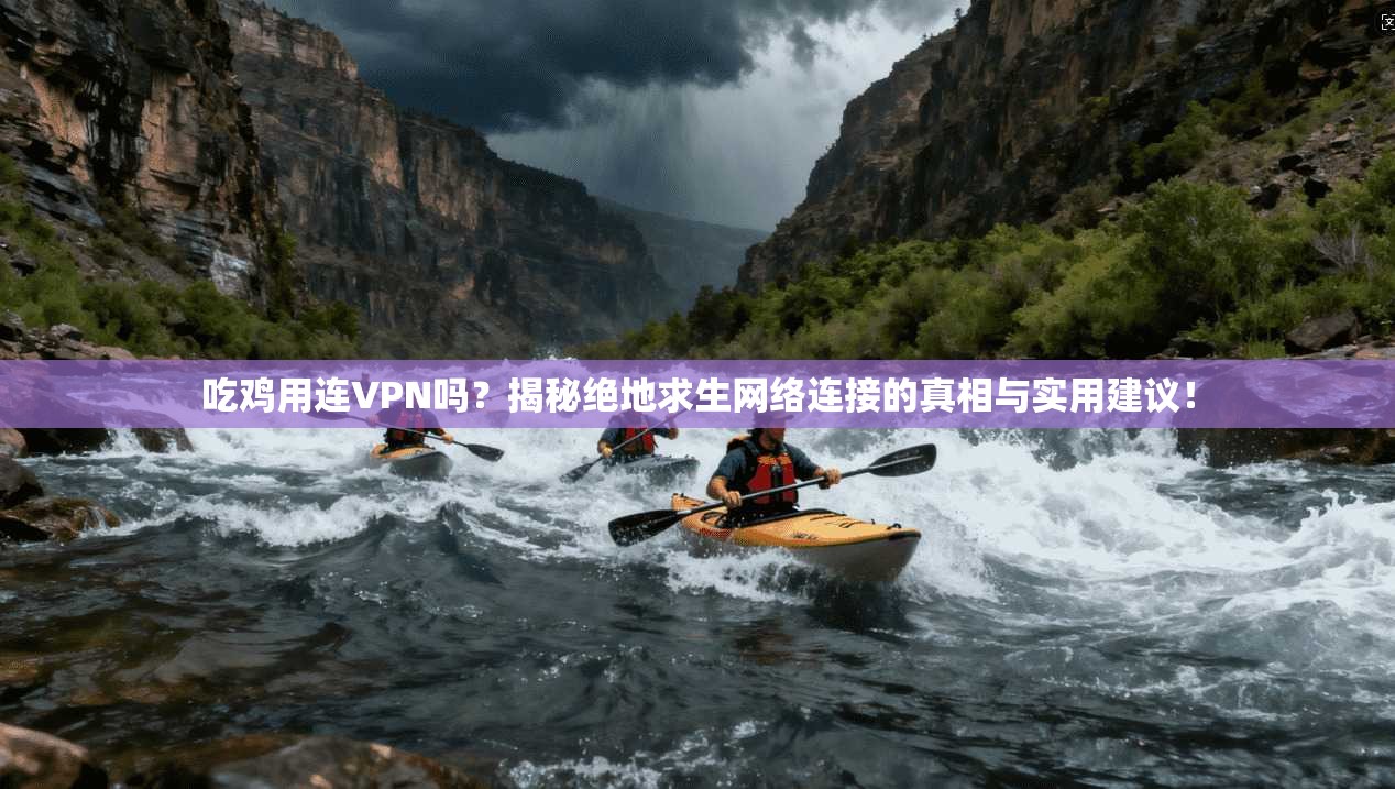 吃鸡用连VPN吗?揭秘绝地求生网络连接的真相与实用建议!