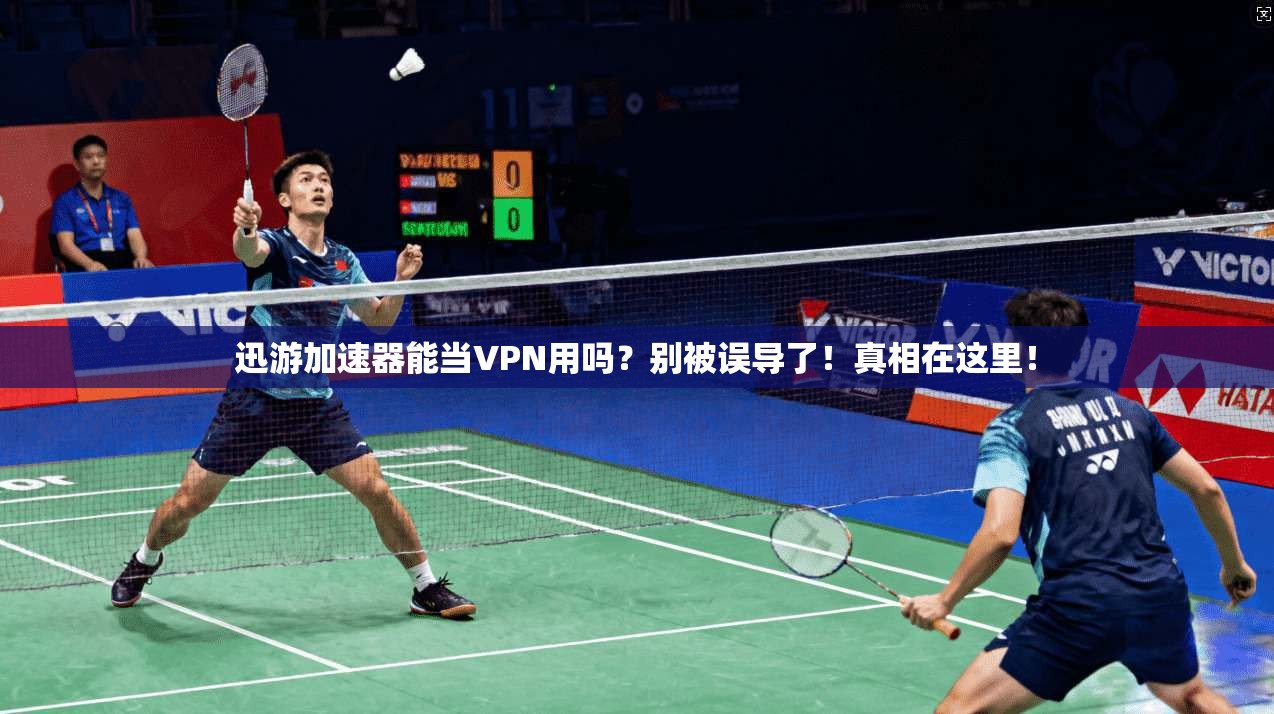 迅游加速器能当VPN用吗？别被误导了！真相在这里！
