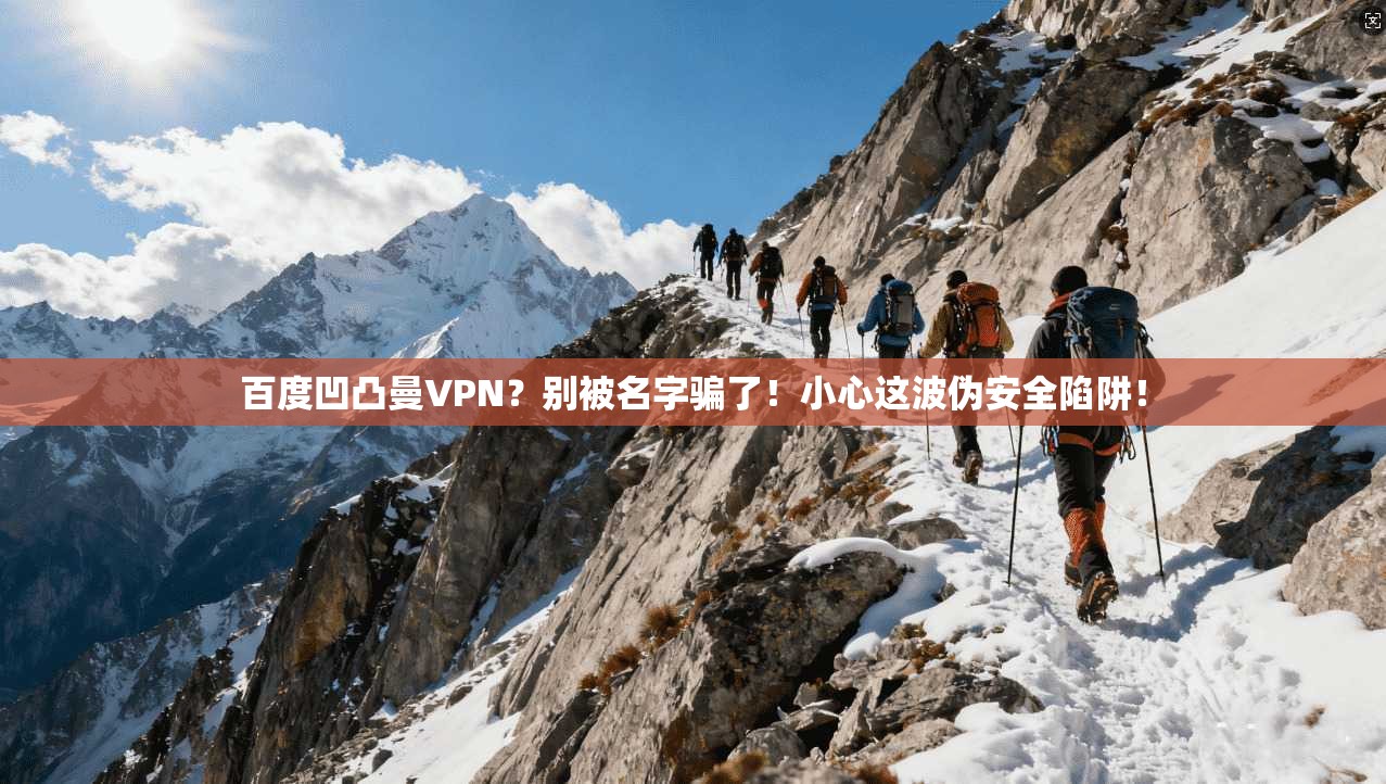 百度凹凸曼VPN？别被名字骗了！小心这波伪安全陷阱！