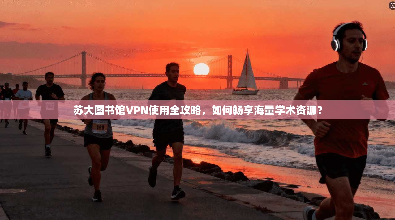 苏大图书馆VPN使用全攻略，如何畅享海量学术资源？