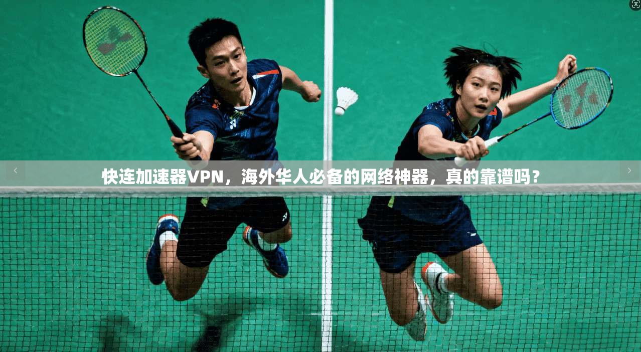 快连加速器VPN,海外华人必备的网络神器,真的靠谱吗?