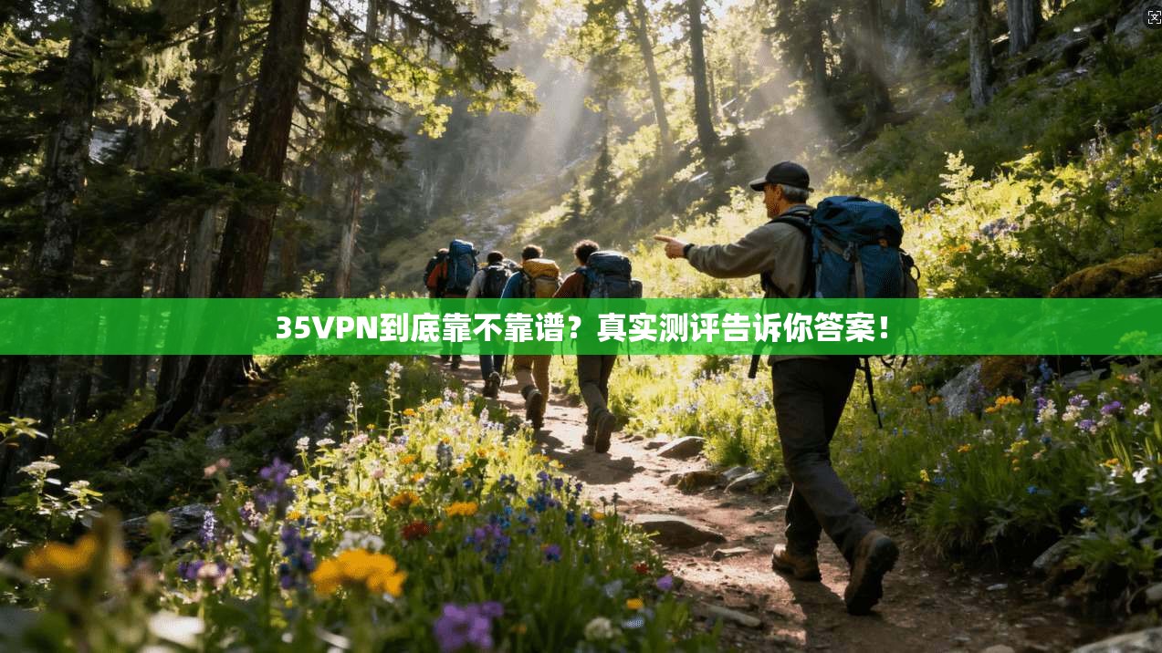 35VPN到底靠不靠谱?真实测评告诉你答案!