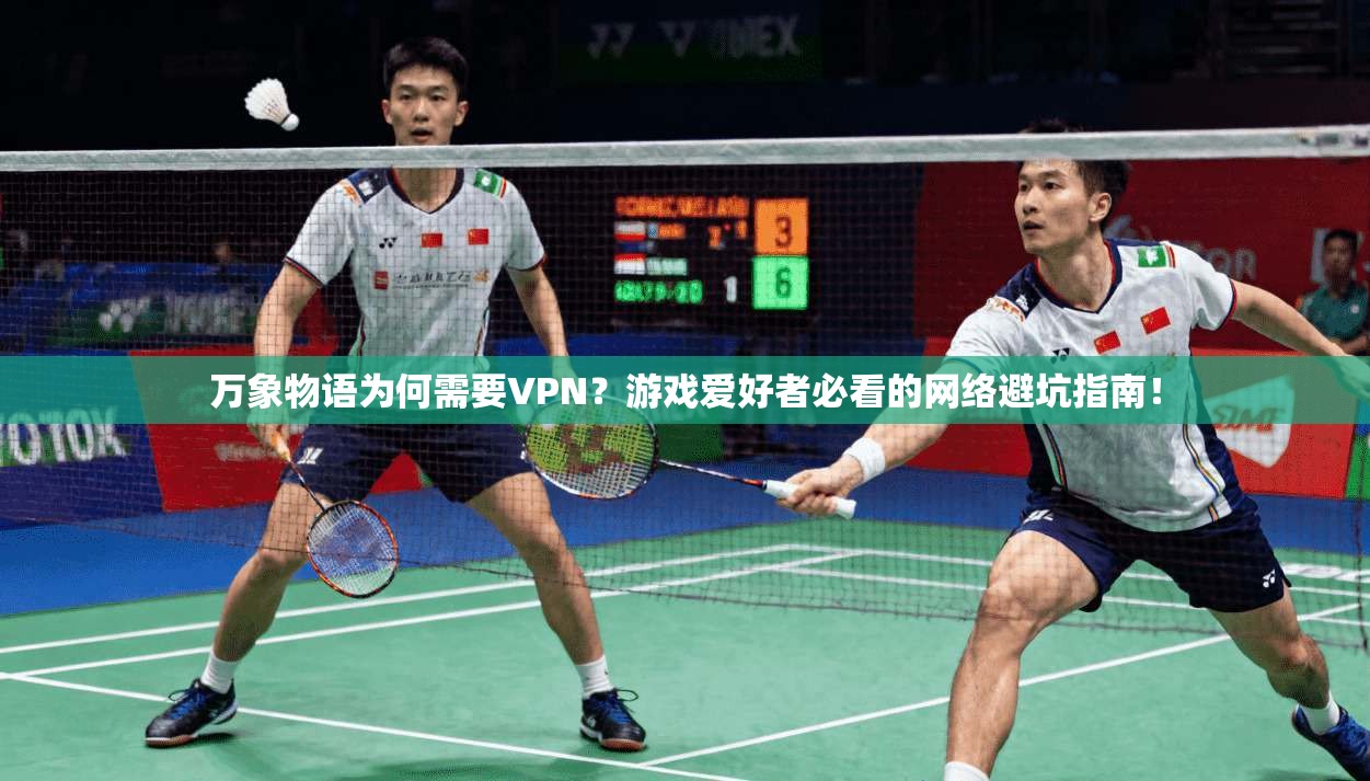 万象物语为何需要VPN？游戏爱好者必看的网络避坑指南！