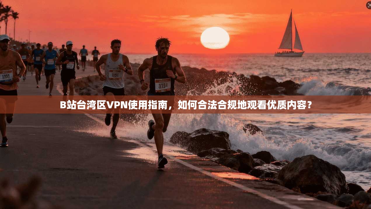 B站台湾区VPN使用指南，如何合法合规地观看优质内容？