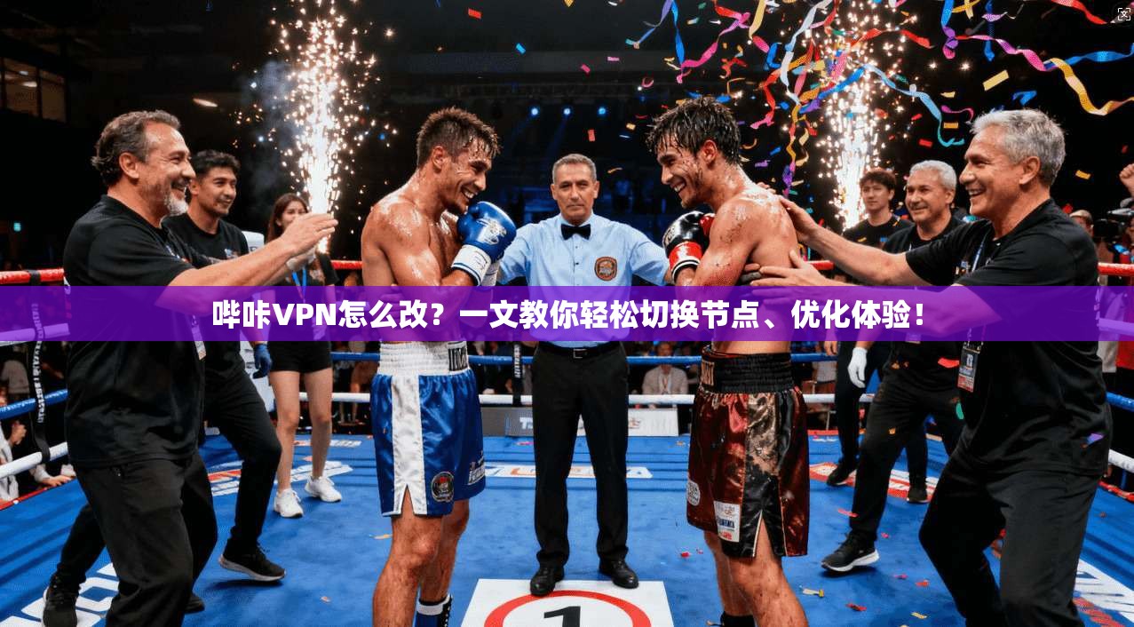 哔咔VPN怎么改？一文教你轻松切换节点、优化体验！