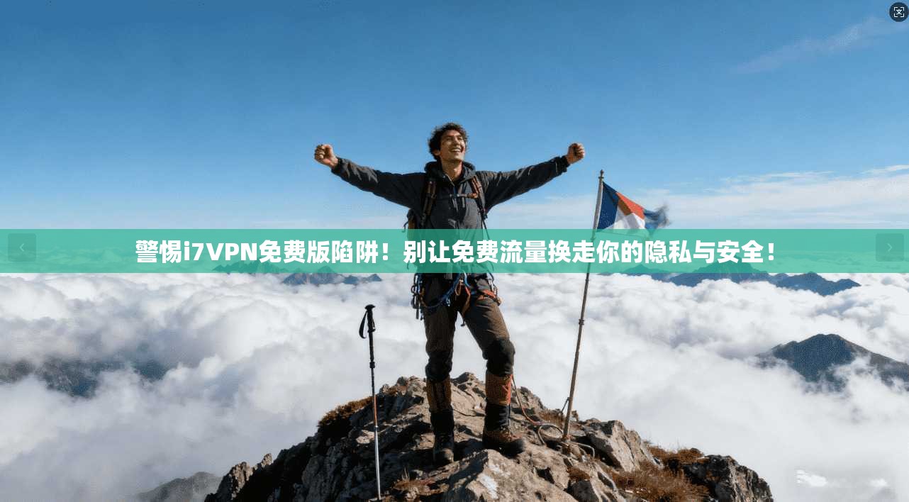 警惕i7VPN免费版陷阱!别让免费流量换走你的隐私与安全!