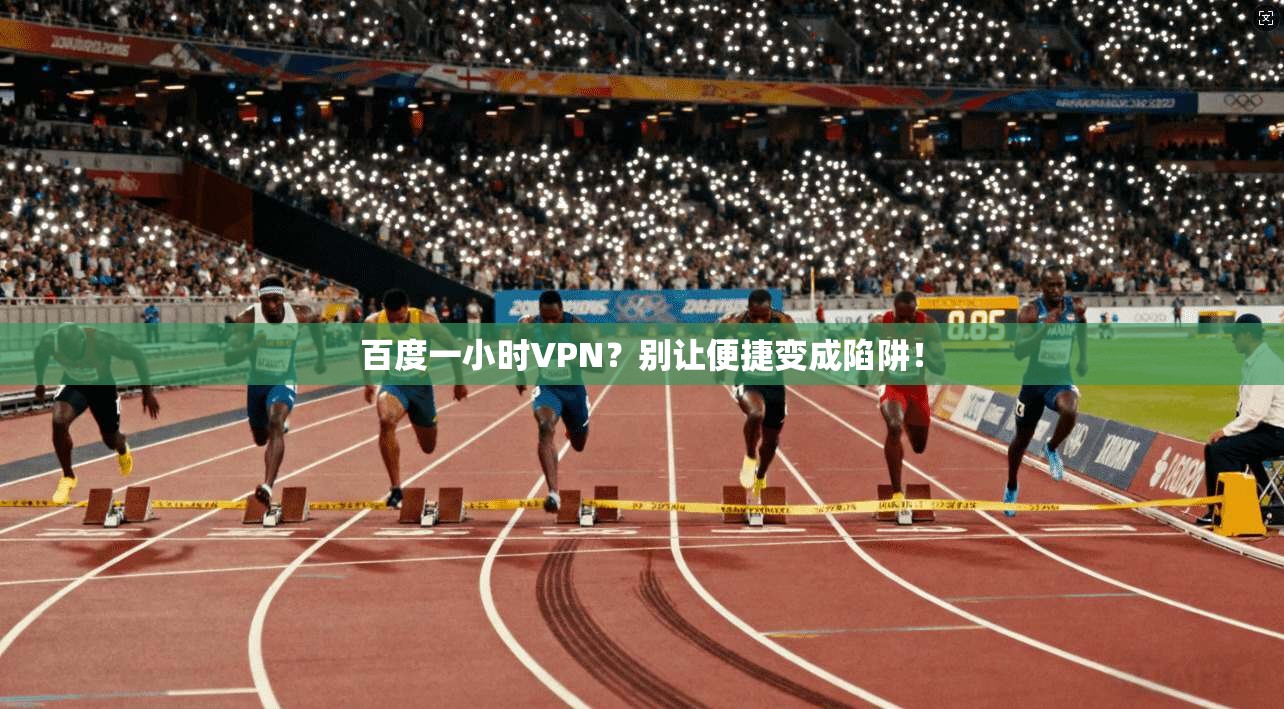 百度一小时VPN?别让便捷变成陷阱!