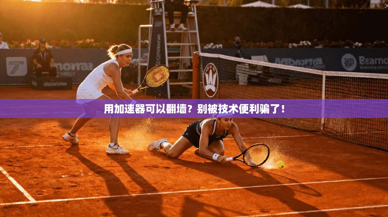 用加速器可以翻墙?别被技术便利骗了!