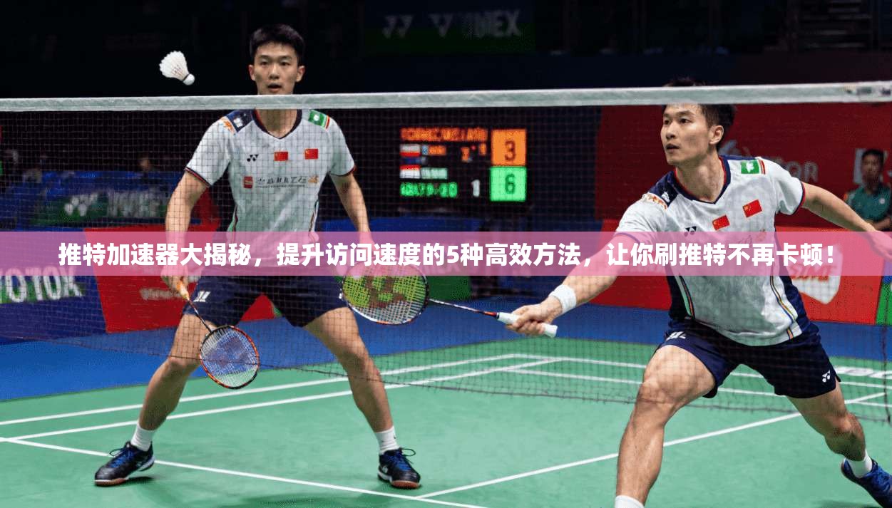 推特加速器大揭秘，提升访问速度的5种高效方法，让你刷推特不再卡顿！