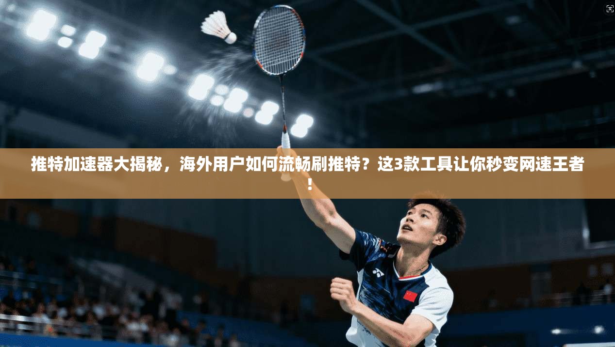 推特加速器大揭秘,海外用户如何流畅刷推特?这3款工具让你秒变网速王者! 推特加速器大揭秘,海外用户如何流畅刷推特?这3款工具让你秒变网速王者!