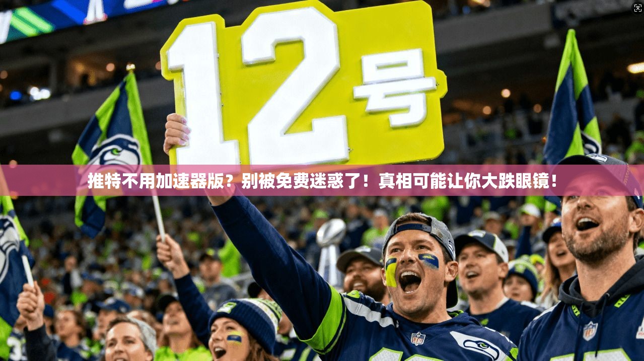 推特不用加速器版?别被免费迷惑了!真相可能让你大跌眼镜!