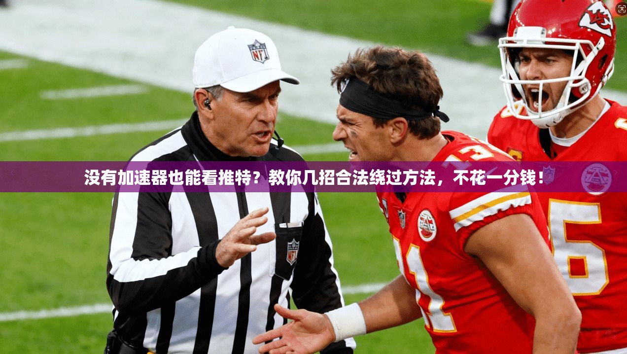 没有加速器也能看推特?教你几招合法绕过方法,不花一分钱!