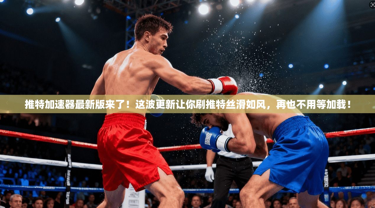 推特加速器最新版来了!这波更新让你刷推特丝滑如风,再也不用等加载!