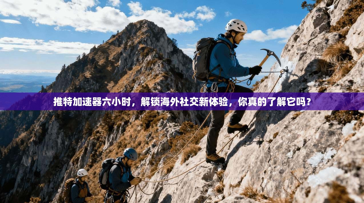 推特加速器六小时,解锁海外社交新体验,你真的了解它吗?