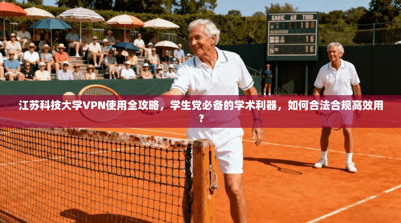 江苏科技大学VPN使用全攻略，学生党必备的学术利器，如何合法合规高效用？