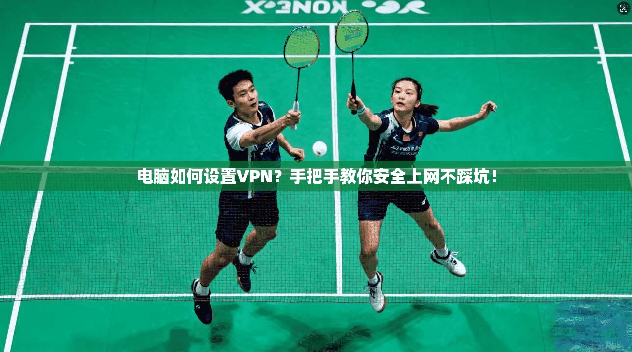 电脑如何设置VPN？手把手教你安全上网不踩坑！