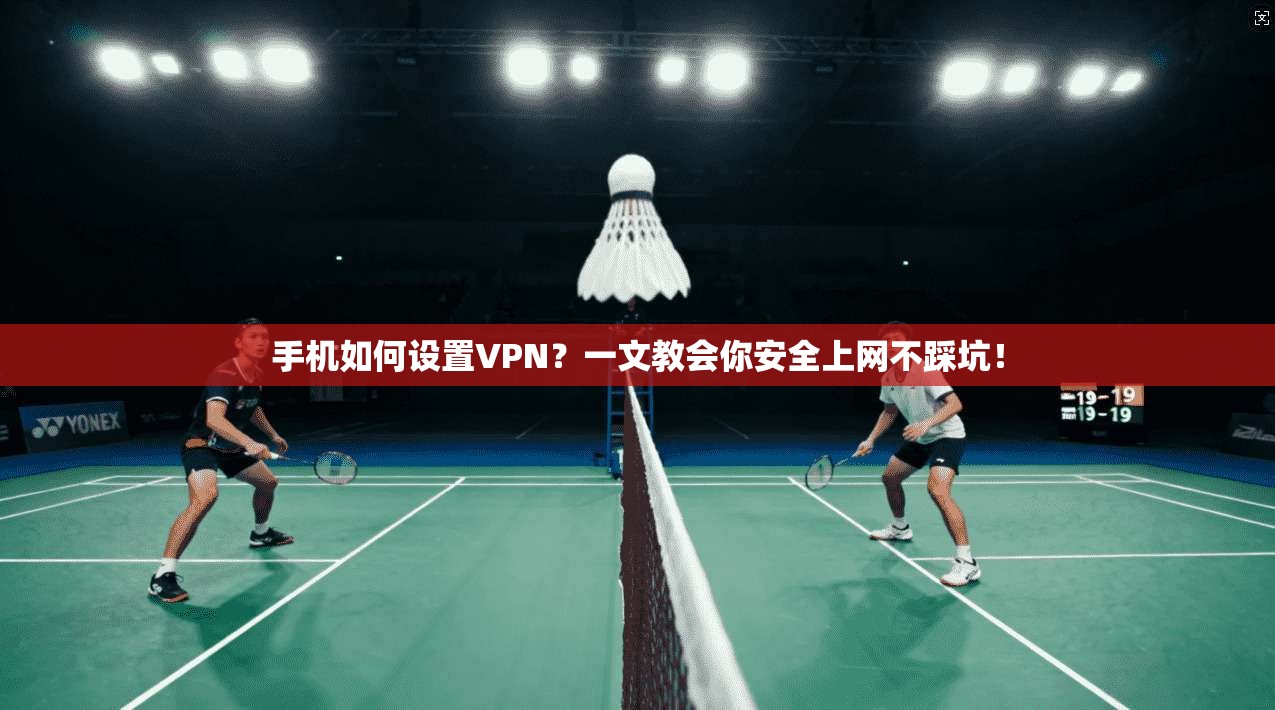 手机如何设置VPN？一文教会你安全上网不踩坑！