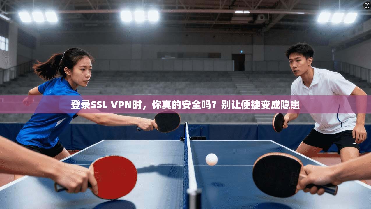 登录SSL VPN时，你真的安全吗？别让便捷变成隐患