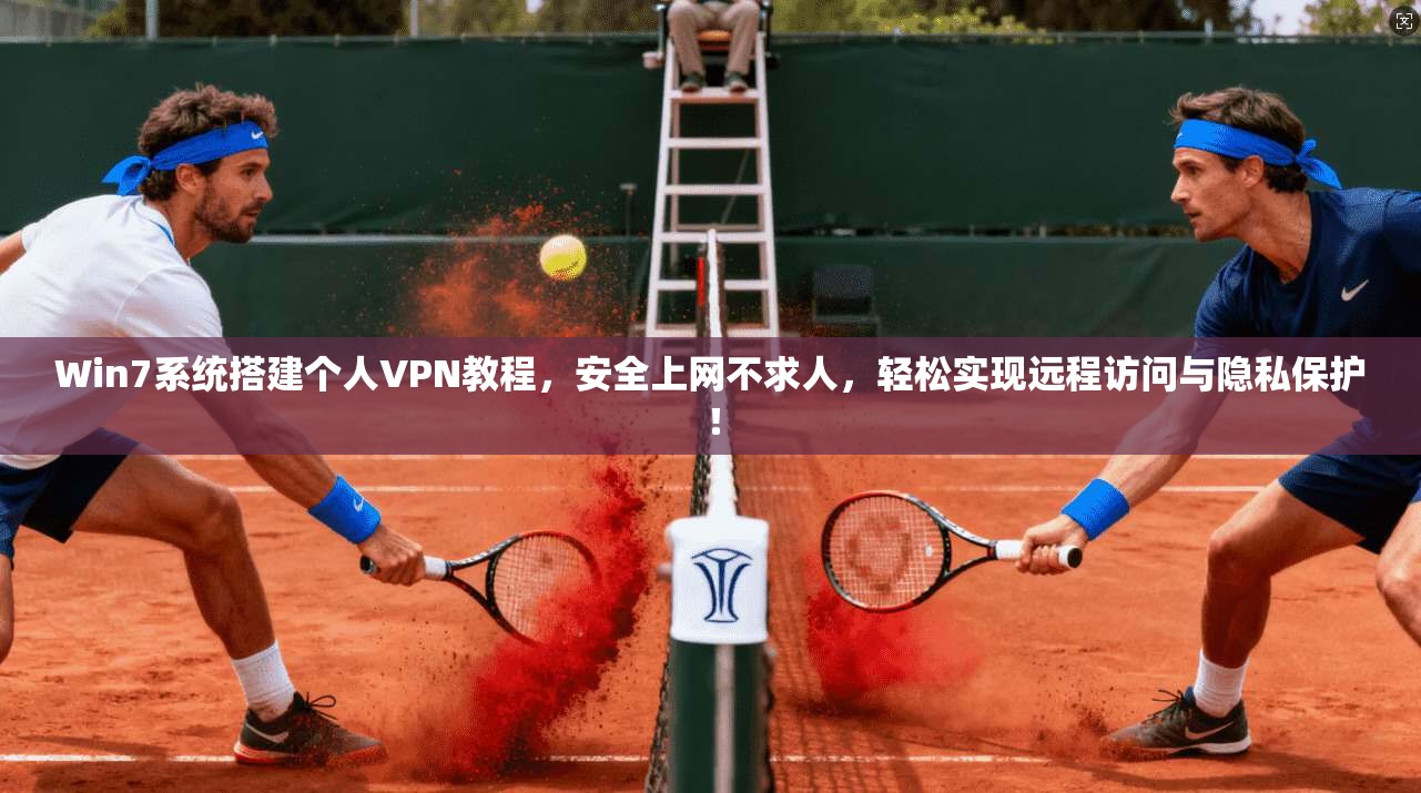 Win7系统搭建个人VPN教程，安全上网不求人，轻松实现远程访问与隐私保护！