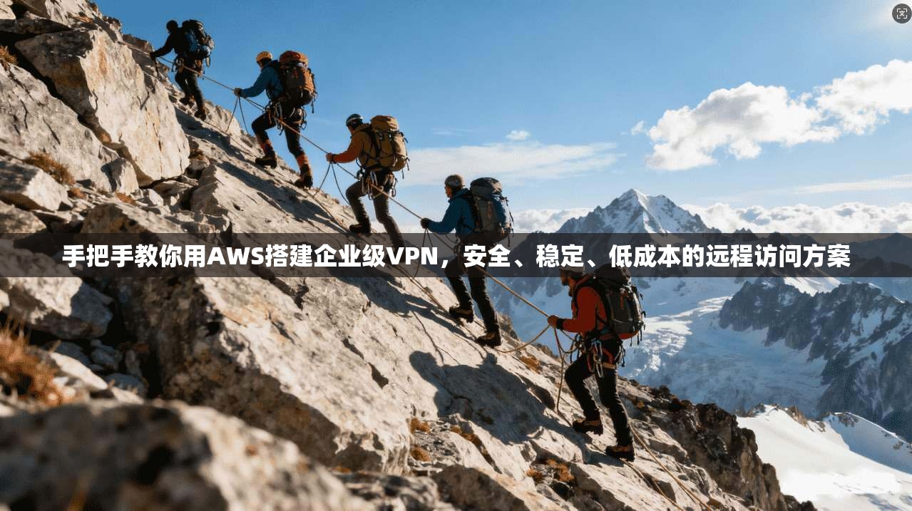 手把手教你用AWS搭建企业级VPN,安全、稳定、低成本的远程访问方案