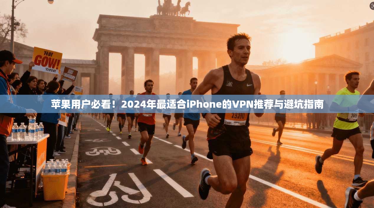 苹果用户必看！2024年最适合iPhone的VPN推荐与避坑指南