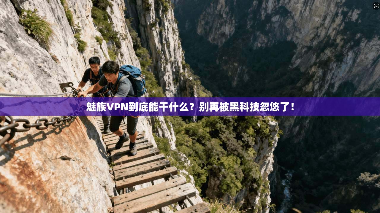 魅族VPN到底能干什么？别再被黑科技忽悠了！