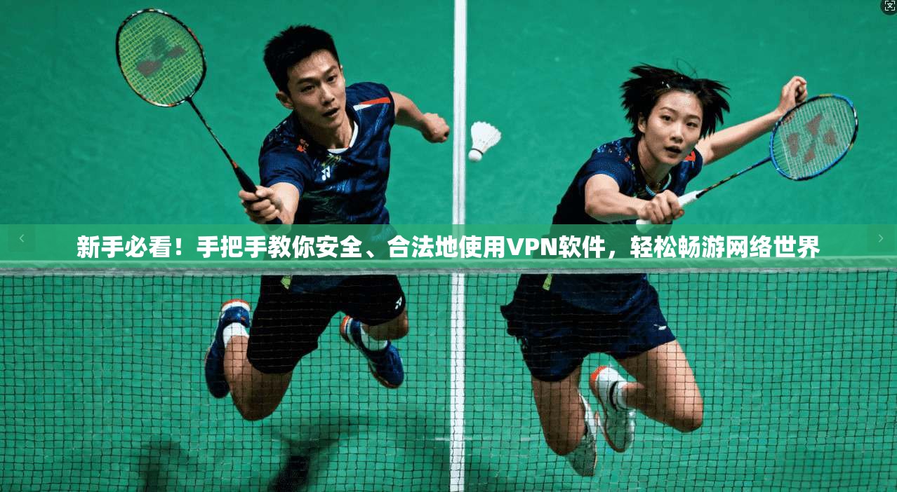 新手必看！手把手教你安全、合法地使用VPN软件，轻松畅游网络世界