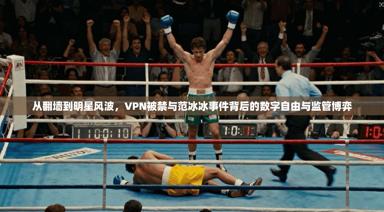 从翻墙到明星风波，VPN被禁与范冰冰事件背后的数字自由与监管博弈