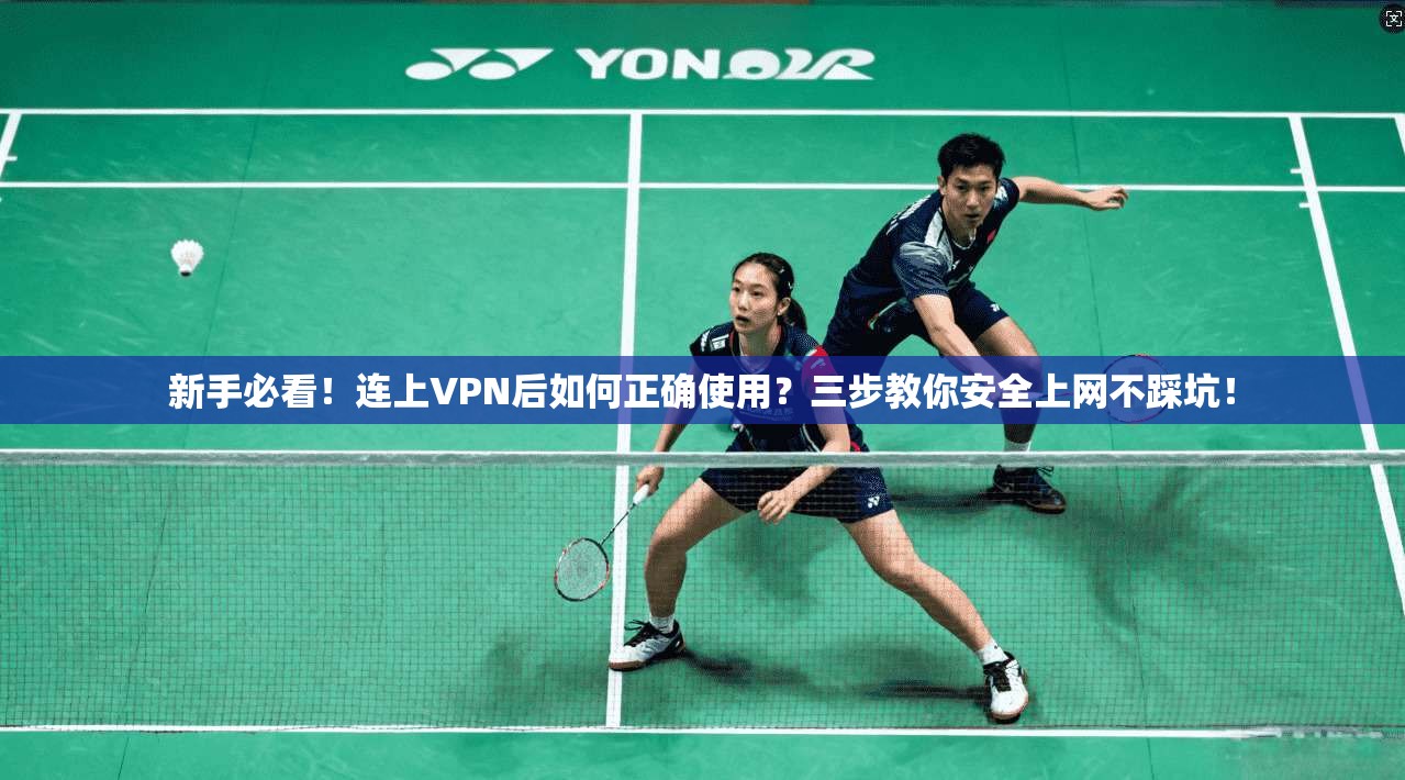 新手必看！连上VPN后如何正确使用？三步教你安全上网不踩坑！