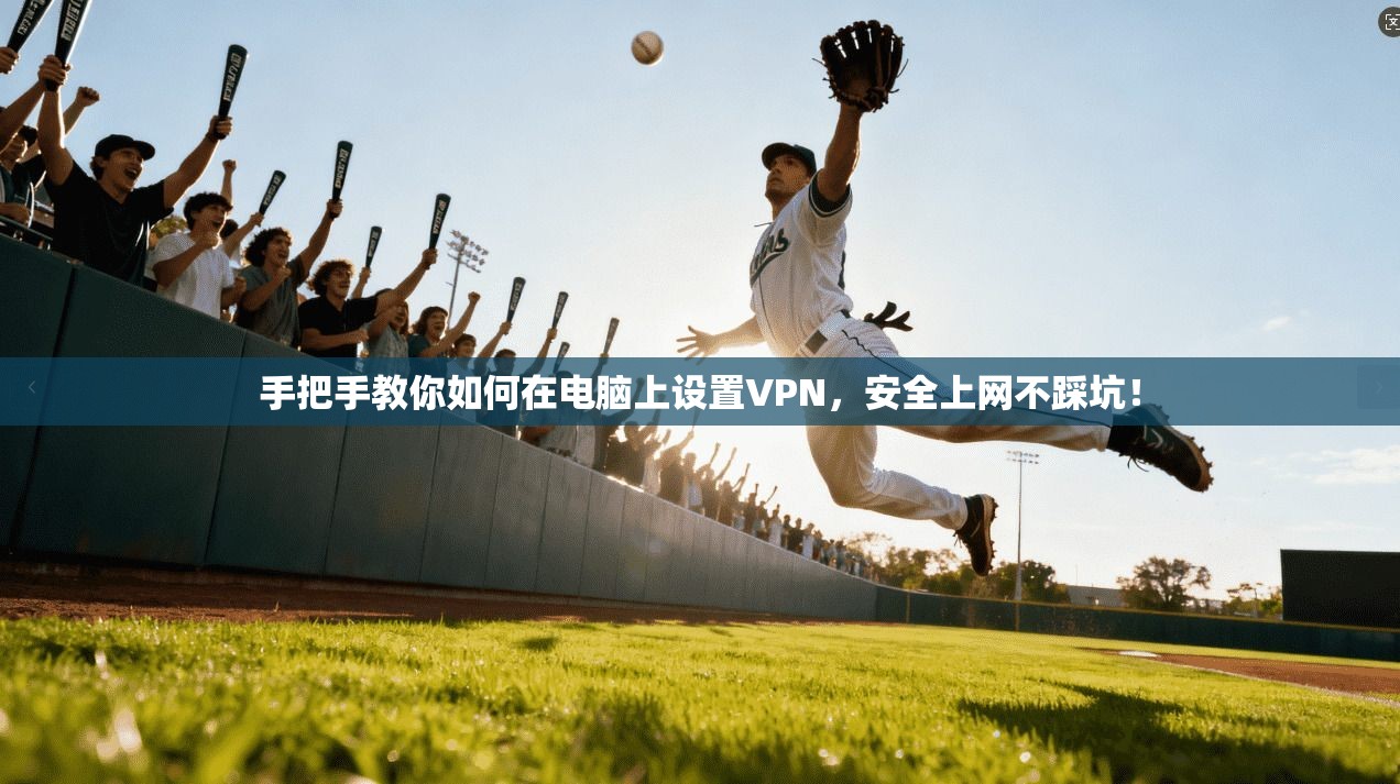 手把手教你如何在电脑上设置VPN，安全上网不踩坑！